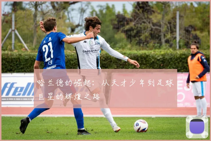 哈兰德的崛起：从天才少年到足球巨星的辉煌之路
