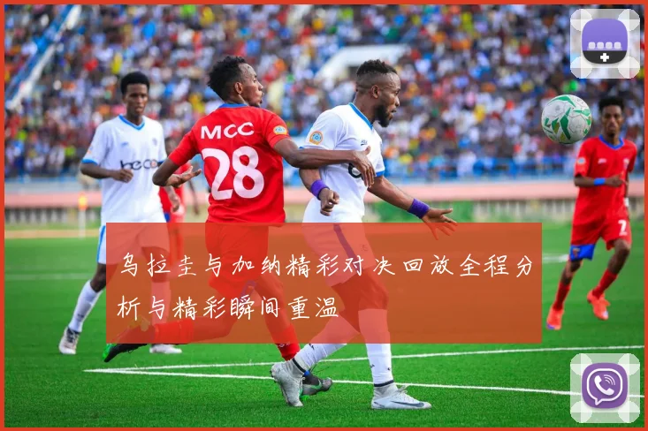 乌拉圭与加纳精彩对决回放全程分析与精彩瞬间重温
