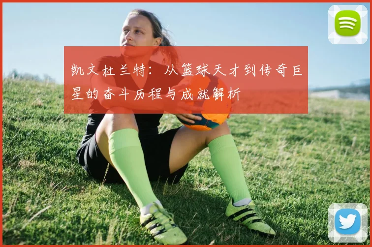 凯文杜兰特：从篮球天才到传奇巨星的奋斗历程与成就解析