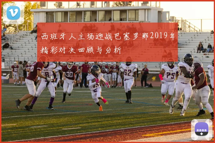 西班牙人主场迎战巴塞罗那2019年精彩对决回顾与分析