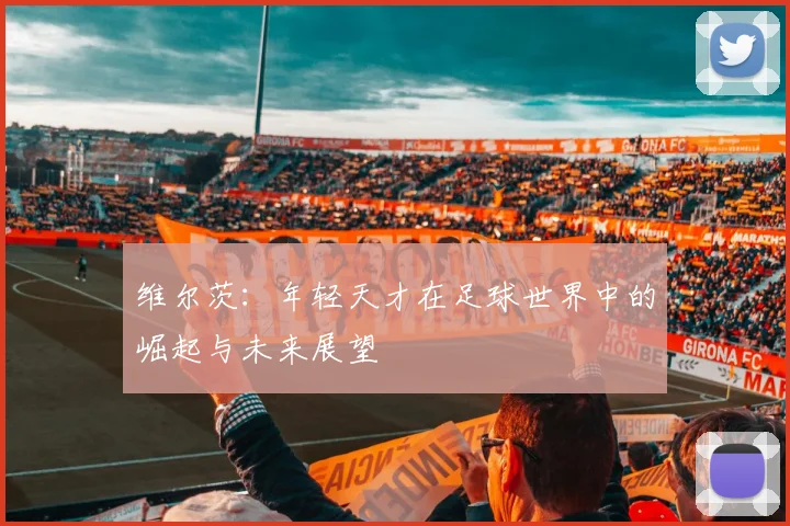 维尔茨：年轻天才在足球世界中的崛起与未来展望
