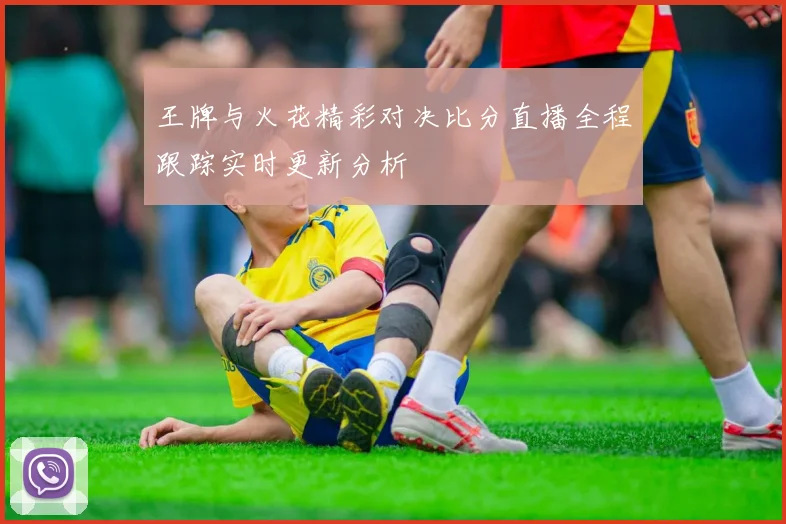 王牌与火花精彩对决比分直播全程跟踪实时更新分析